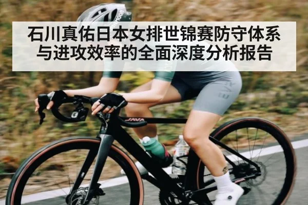 石川真佑日本女排世锦赛防守体系与进攻效率的全面深度分析报告